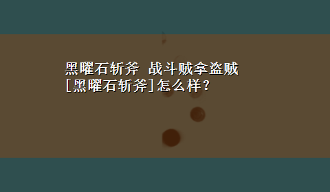 黑曜石斩斧 战斗贼拿盗贼 [黑曜石斩斧]怎么样？