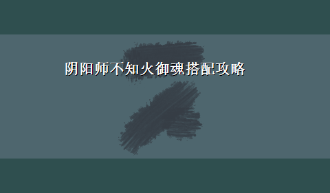 阴阳师不知火御魂搭配攻略