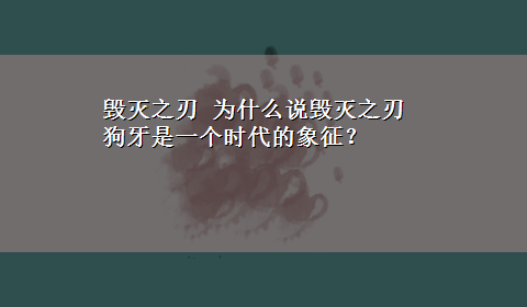 毁灭之刃 为什么说毁灭之刃 狗牙是一个时代的象征？