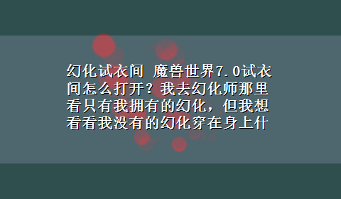 幻化试衣间 魔兽世界7.0试衣间怎么打开？我去幻化师那里看只有我拥有的幻化，但我想看看我没有的幻化穿在身上什么