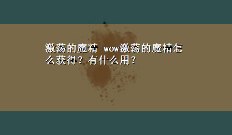 激荡的魔精 wow激荡的魔精怎么获得？有什么用？