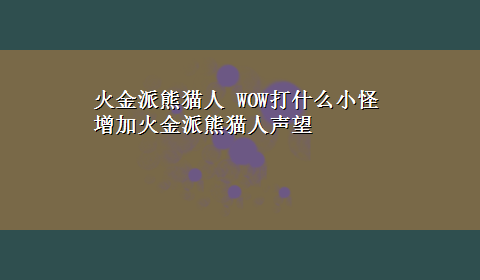 火金派熊猫人 WOW打什么小怪增加火金派熊猫人声望