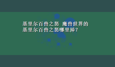 基里尔百兽之怒 魔兽世界的基里尔百兽之怒哪里掉？