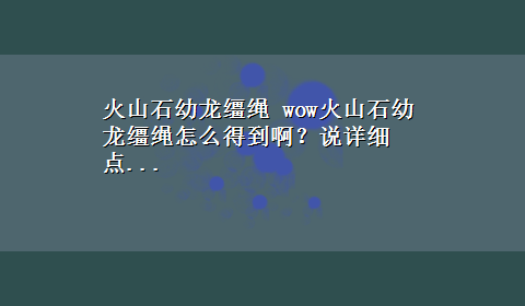 火山石幼龙缰绳 wow火山石幼龙缰绳怎么得到啊？说详细点...