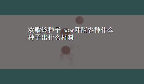 欢歌铃种子 wow阡陌客种什么种子出什么材料