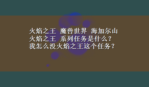 火焰之王 魔兽世界 海加尔山 火焰之王 系列任务是什么？我怎么没火焰之王这个任务？