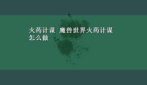 火药计谋 魔兽世界火药计谋怎么做