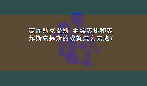 轰炸斯克提斯 继续轰炸和轰炸斯克提斯的成就怎么完成？