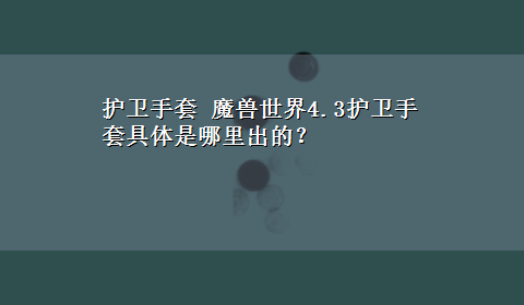 护卫手套 魔兽世界4.3护卫手套具体是哪里出的？