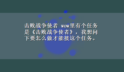 击败战争使者 wow里有个任务是《击败战争使者》，我想问下要怎么做才能接这个任务。