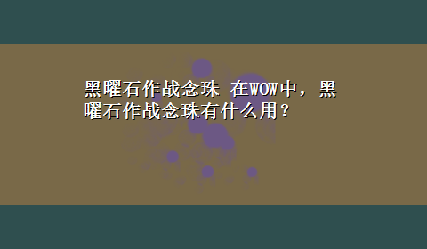 黑曜石作战念珠 在WOW中，黑曜石作战念珠有什么用？