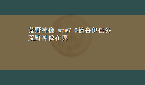 荒野神像 wow7.0德鲁伊任务荒野神像在哪