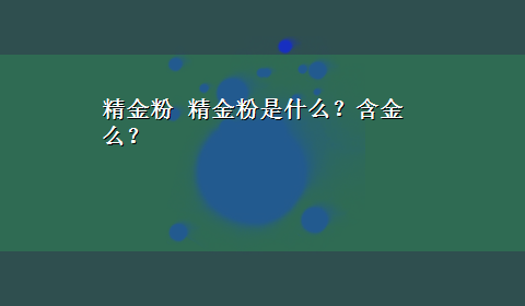 精金粉 精金粉是什么？含金么？