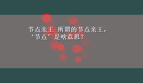 节点亲王 所谓的节点亲王，‘节点’是啥意思？