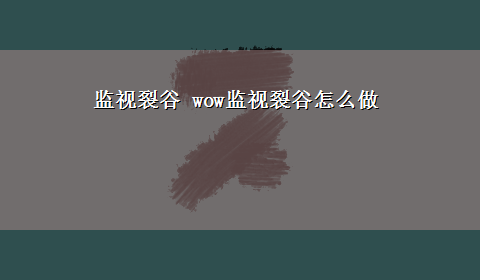 监视裂谷 wow监视裂谷怎么做