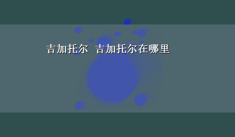 吉加托尔 吉加托尔在哪里