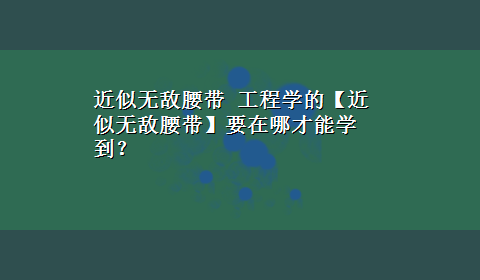 近似无敌腰带 工程学的【近似无敌腰带】要在哪才能学到？