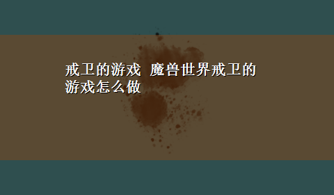 戒卫的游戏 魔兽世界戒卫的游戏怎么做