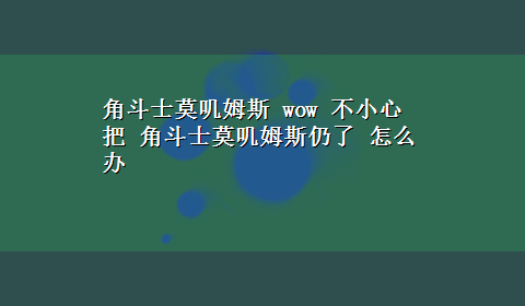 角斗士莫叽姆斯 wow 不小心 把 角斗士莫叽姆斯仍了 怎么办