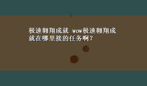 极速翱翔成就 wow极速翱翔成就在哪里接的任务啊？