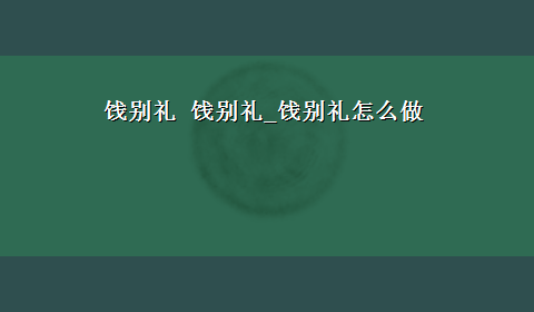 饯别礼 饯别礼_饯别礼怎么做