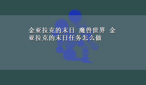 金亚拉克的末日 魔兽世界 金亚拉克的末日任务怎么做