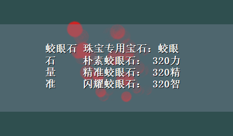 蛟眼石 珠宝专用宝石：蛟眼石 　　朴素蛟眼石： 320力量 　　精准蛟眼石： 320精准 　　闪耀蛟眼石： 320智力