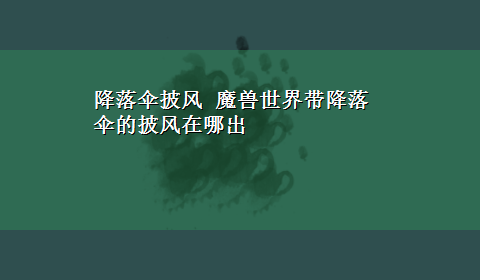 降落伞披风 魔兽世界带降落伞的披风在哪出