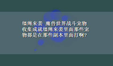 缰绳来袭 魔兽世界战斗宠物收集成就缰绳来袭里面那些宠物都是在那些副本里面打啊?