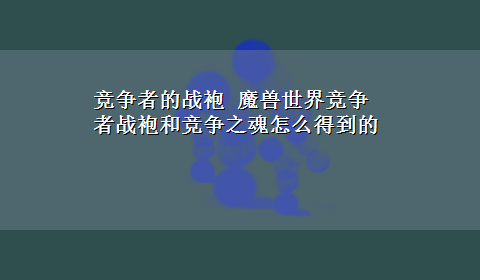 竞争者的战袍 魔兽世界竞争者战袍和竞争之魂怎么得到的