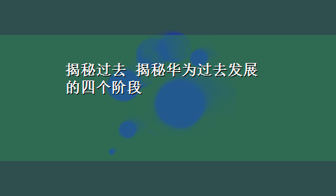 揭秘过去 揭秘华为过去发展的四个阶段