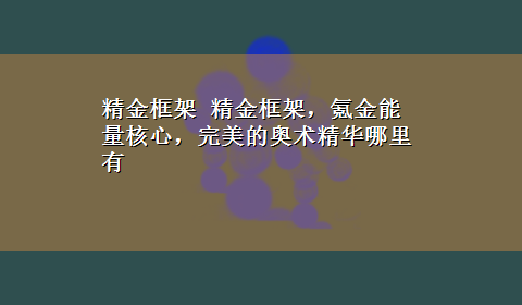 精金框架 精金框架，氪金能量核心，完美的奥术精华哪里有