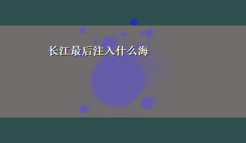 长江最后注入什么海