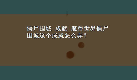 僵尸围城 成就 魔兽世界僵尸围城这个成就怎么弄？