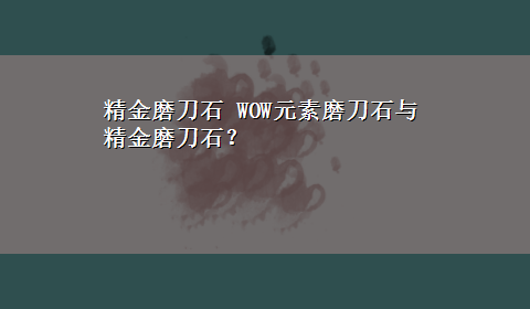 精金磨刀石 WOW元素磨刀石与精金磨刀石？