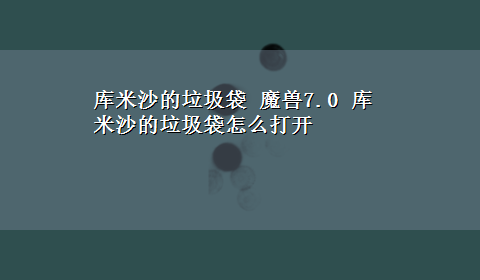 库米沙的垃圾袋 魔兽7.0 库米沙的垃圾袋怎么打开