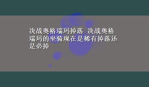 决战奥格瑞玛掉落 决战奥格瑞玛的坐骑现在是稀有掉落还是必掉