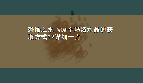 恐怖之水 WOW辛玛洛水晶的获取方式??详细一点