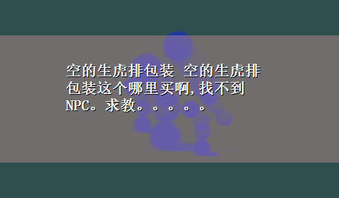 空的生虎排包装 空的生虎排包装这个哪里买啊,找不到NPC。求教。。。。。