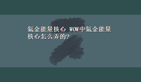 氪金能量核心 WOW中氪金能量核心怎么弄的?