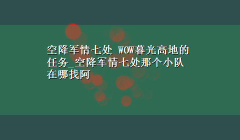 空降军情七处 WOW暮光高地的任务_空降军情七处那个小队在哪找阿