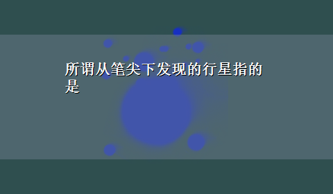 所谓从笔尖下发现的行星指的是