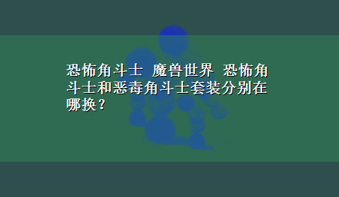 恐怖角斗士 魔兽世界 恐怖角斗士和恶毒角斗士套装分别在哪换？