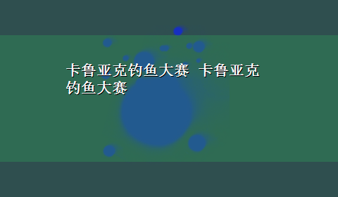 卡鲁亚克钓鱼大赛 卡鲁亚克钓鱼大赛