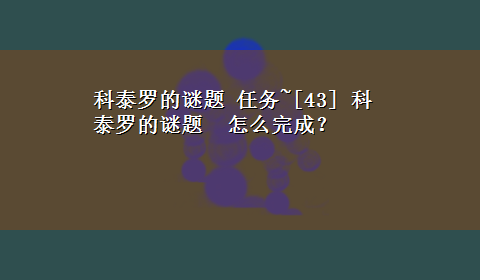 科泰罗的谜题 任务~[43] 科泰罗的谜题 怎么完成？