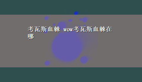 考瓦斯血棘 wow考瓦斯血棘在哪