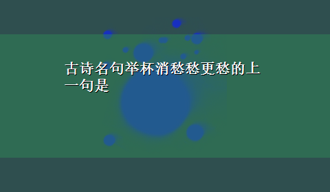 古诗名句举杯消愁愁更愁的上一句是