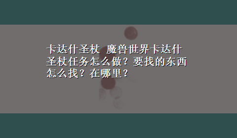 卡达什圣杖 魔兽世界卡达什圣杖任务怎么做？要找的东西怎么找？在哪里？