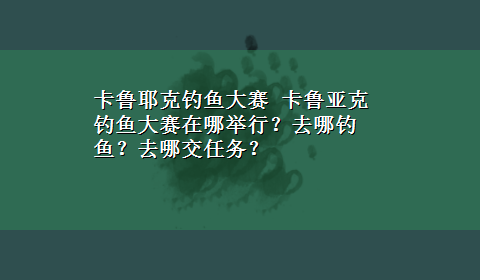 卡鲁耶克钓鱼大赛 卡鲁亚克钓鱼大赛在哪举行？去哪钓鱼？去哪交任务？