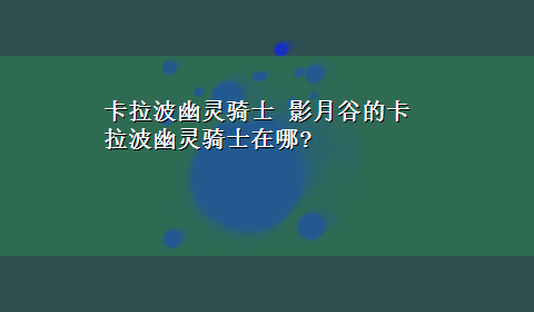 卡拉波幽灵骑士 影月谷的卡拉波幽灵骑士在哪?